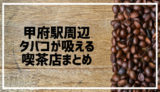 【保存版】甲府駅周辺で喫煙可・タバコが吸えるカフェ&喫茶店まとめ